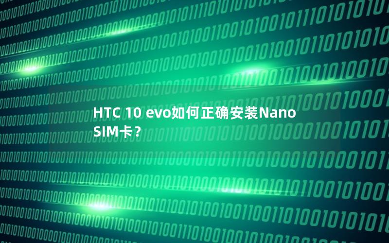 HTC 10 evo如何正确安装Nano SIM卡？