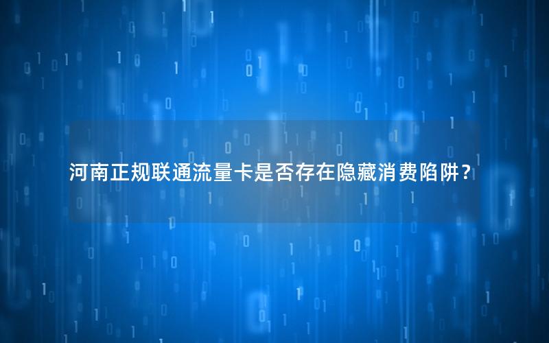 河南正规联通流量卡是否存在隐藏消费陷阱？