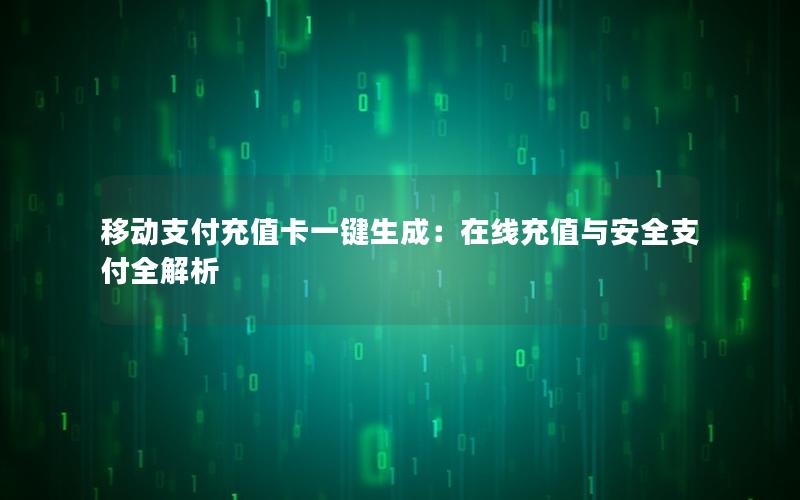 移动支付充值卡一键生成：在线充值与安全支付全解析