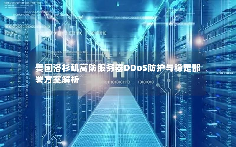 美国洛杉矶高防服务器DDoS防护与稳定部署方案解析