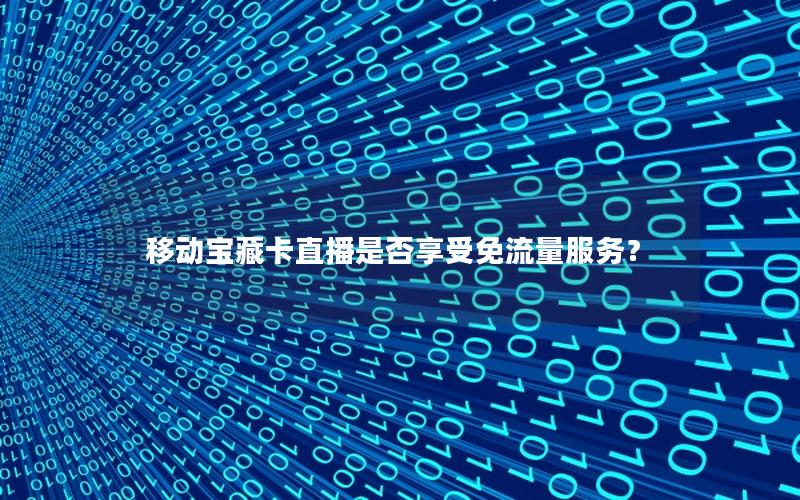 移动宝藏卡直播是否享受免流量服务？