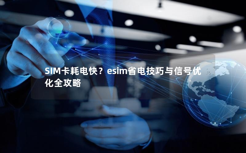 SIM卡耗电快？esim省电技巧与信号优化全攻略