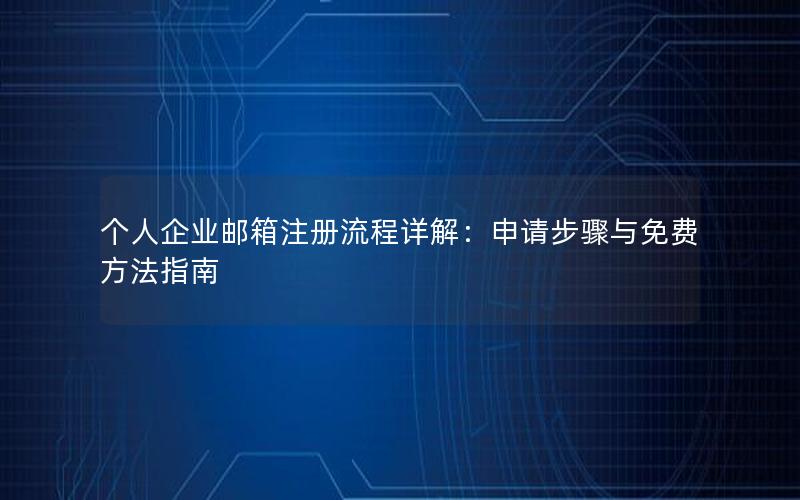 个人企业邮箱注册流程详解：申请步骤与免费方法指南