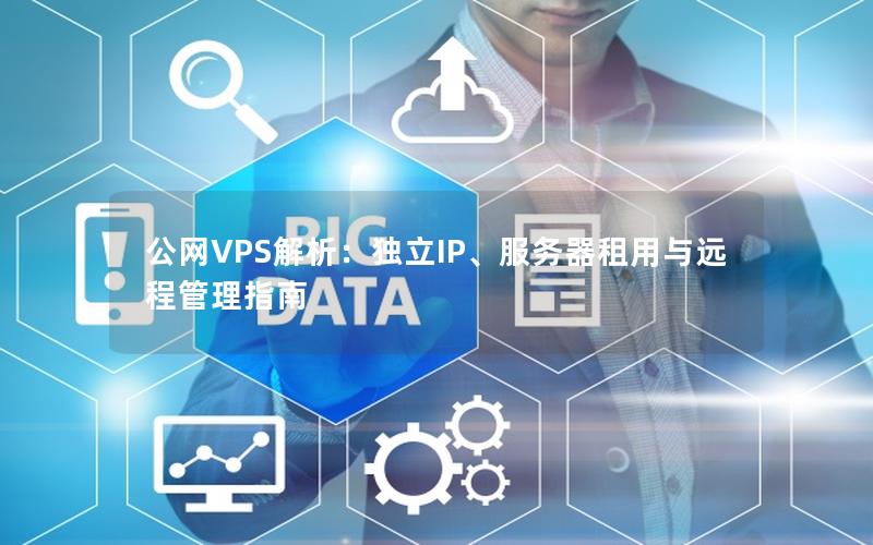 公网VPS解析：独立IP、服务器租用与远程管理指南