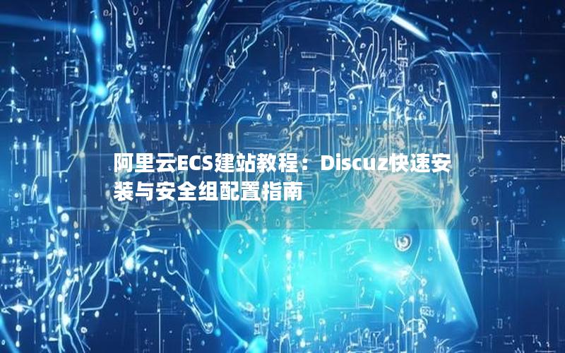 阿里云ECS建站教程：Discuz快速安装与安全组配置指南