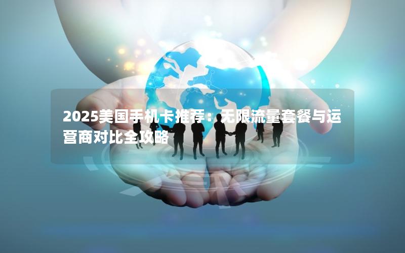 2025美国手机卡推荐：无限流量套餐与运营商对比全攻略