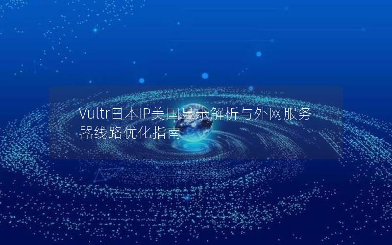 Vultr日本IP美国显示解析与外网服务器线路优化指南