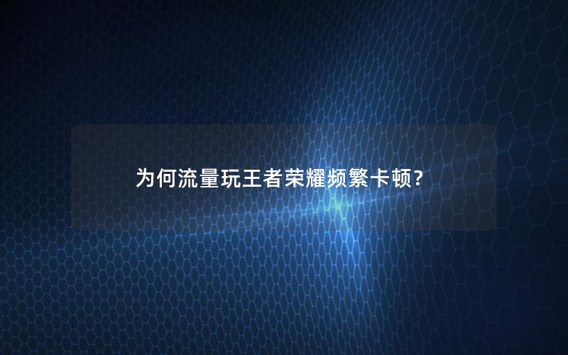 为何流量玩王者荣耀频繁卡顿？