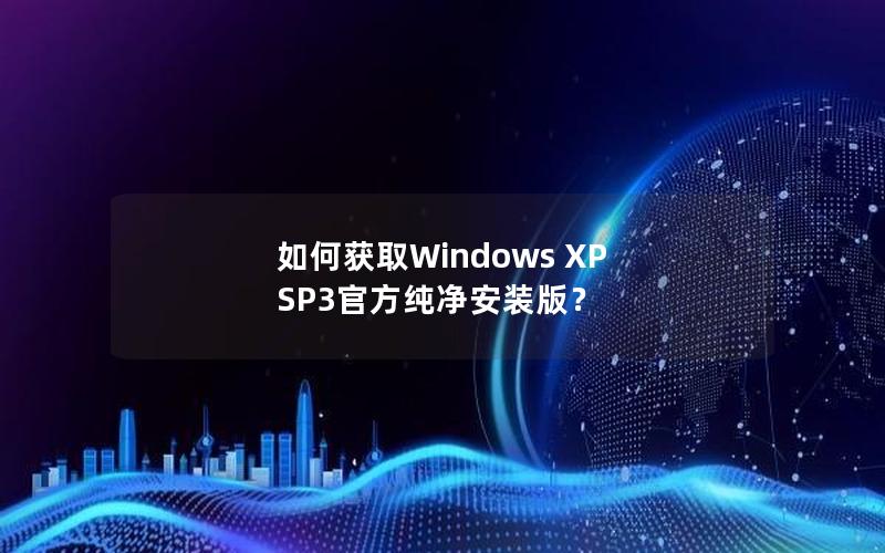 如何获取Windows XP SP3官方纯净安装版？