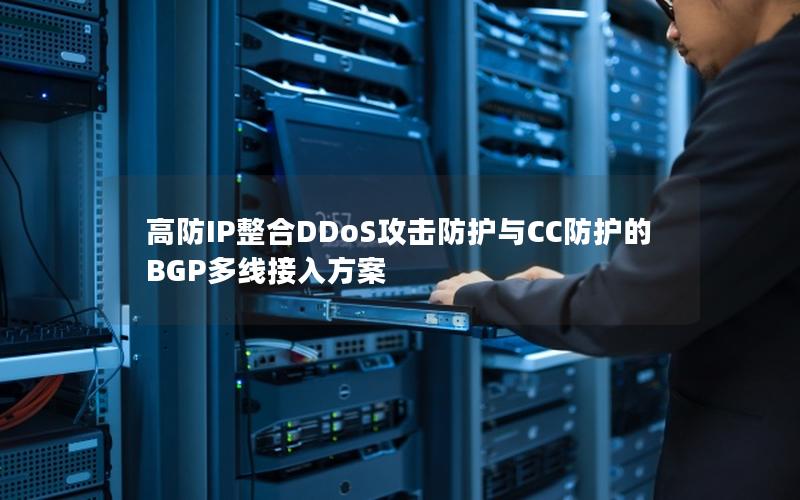 高防IP整合DDoS攻击防护与CC防护的BGP多线接入方案