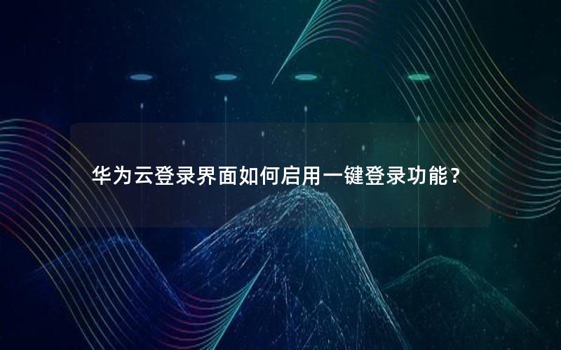 华为云登录界面如何启用一键登录功能？