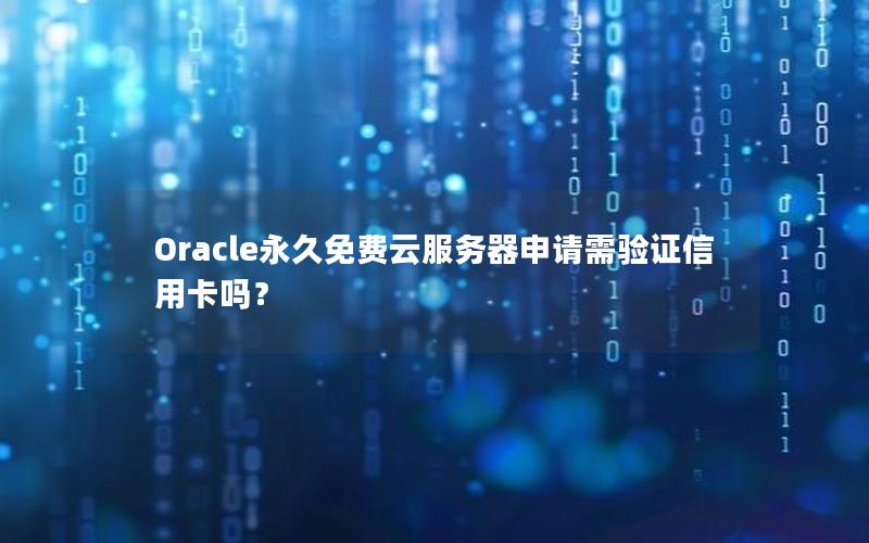 Oracle永久免费云服务器申请需验证信用卡吗？