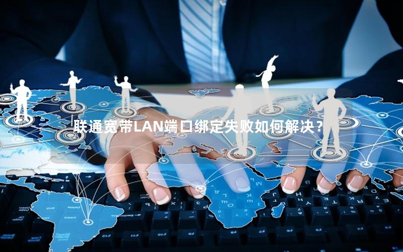 联通宽带LAN端口绑定失败如何解决？