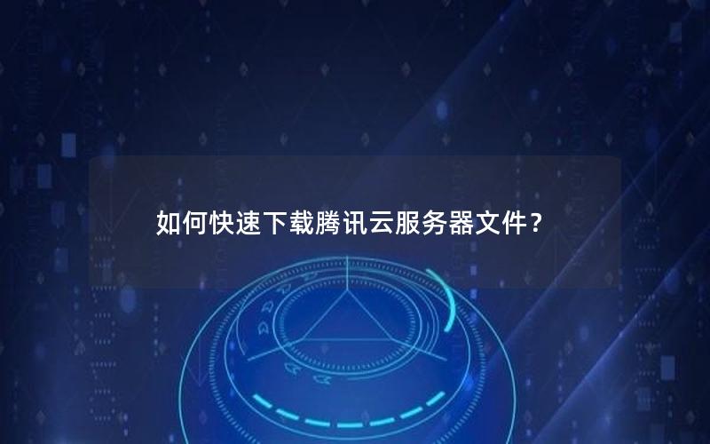 如何快速下载腾讯云服务器文件？