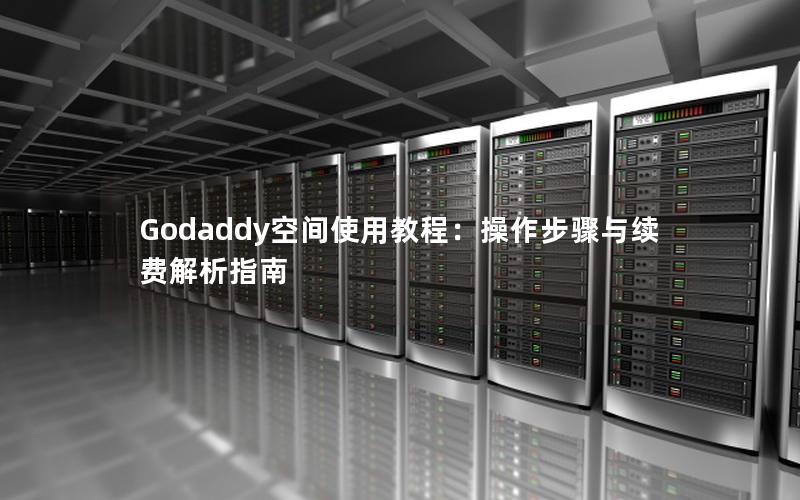 Godaddy空间使用教程：操作步骤与续费解析指南