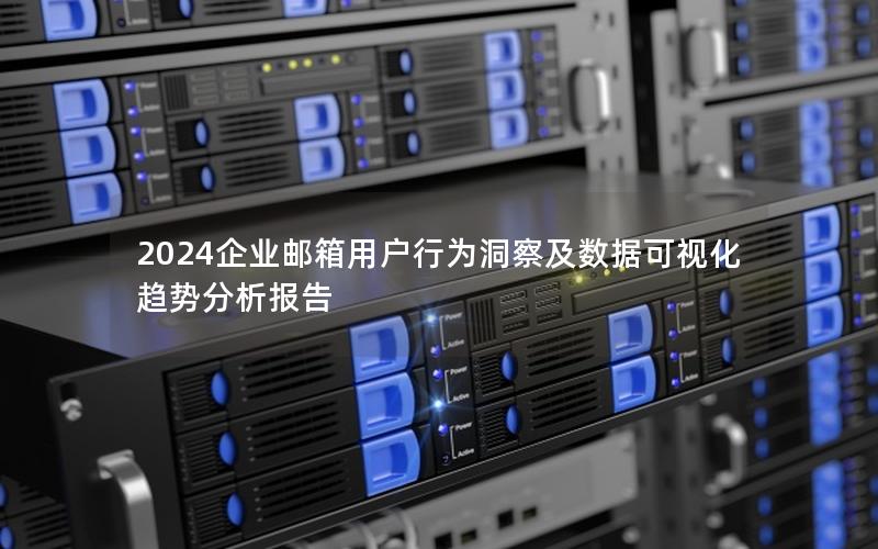 2024企业邮箱用户行为洞察及数据可视化趋势分析报告