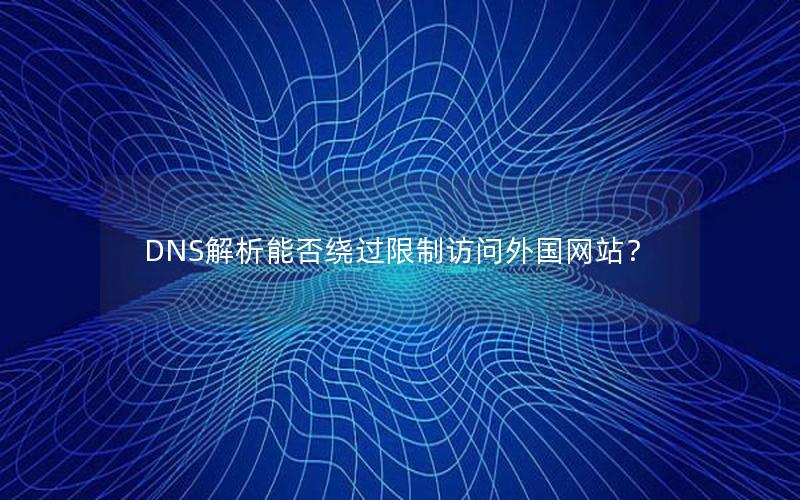 DNS解析能否绕过限制访问外国网站？