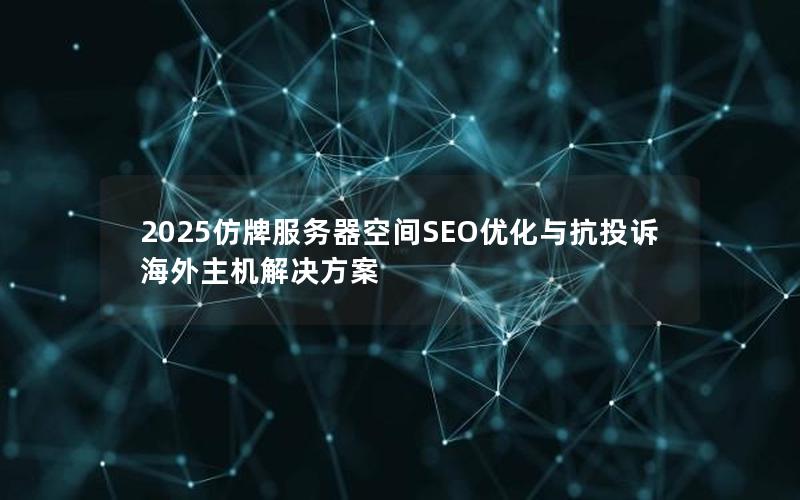 2025仿牌服务器空间SEO优化与抗投诉海外主机解决方案