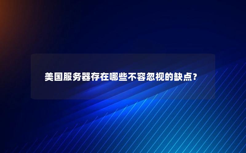 美国服务器存在哪些不容忽视的缺点？