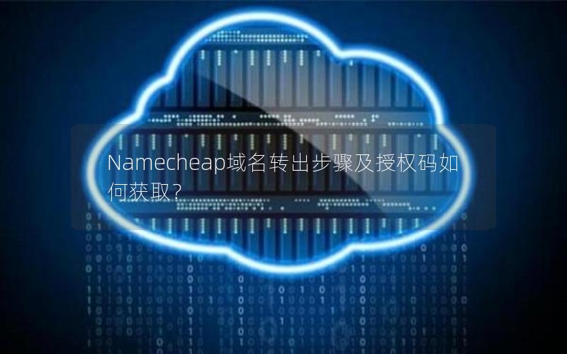 Namecheap域名转出步骤及授权码如何获取？