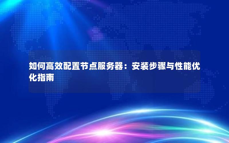 如何高效配置节点服务器：安装步骤与性能优化指南