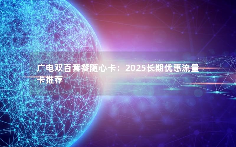 广电双百套餐随心卡：2025长期优惠流量卡推荐