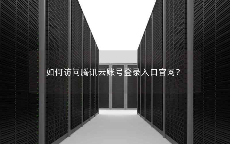 如何访问腾讯云账号登录入口官网？