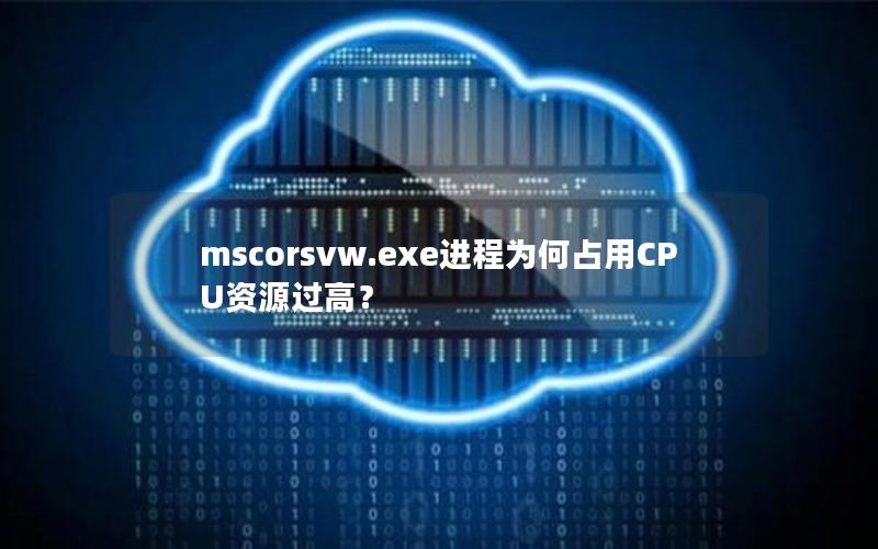 mscorsvw.exe进程为何占用CPU资源过高？