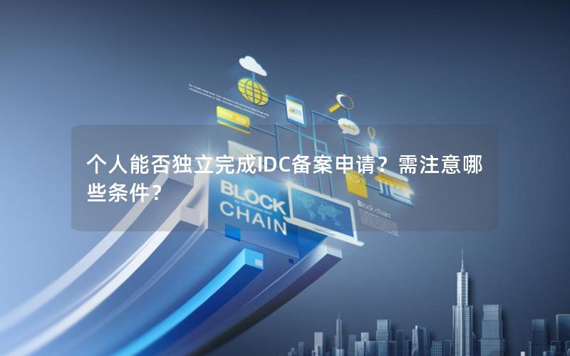 个人能否独立完成IDC备案申请？需注意哪些条件？