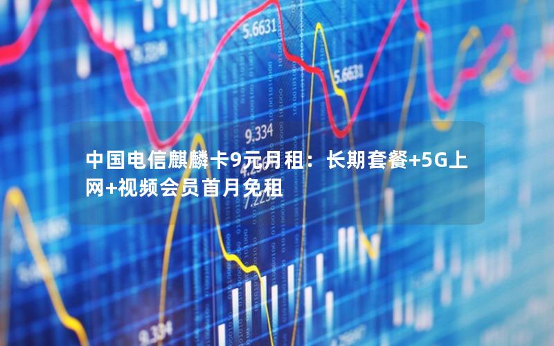 中国电信麒麟卡9元月租：长期套餐+5G上网+视频会员首月免租