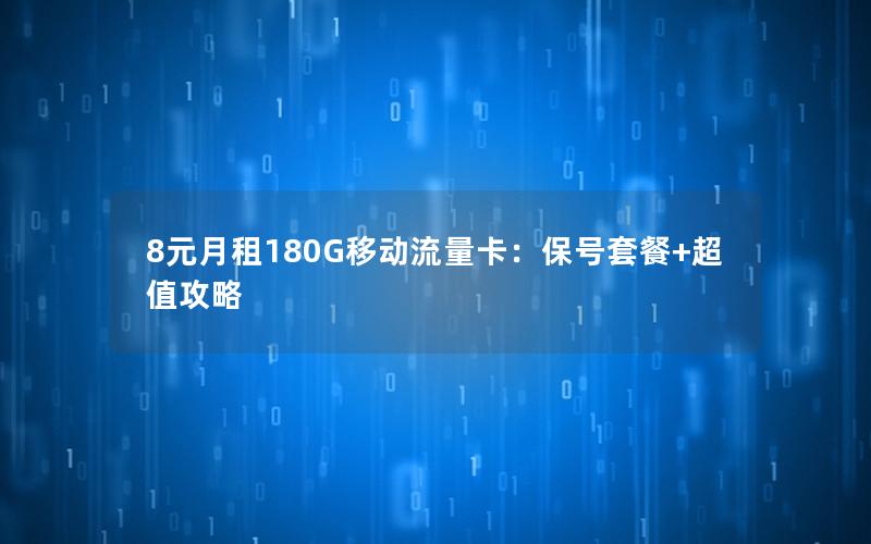 8元月租180G移动流量卡：保号套餐+超值攻略