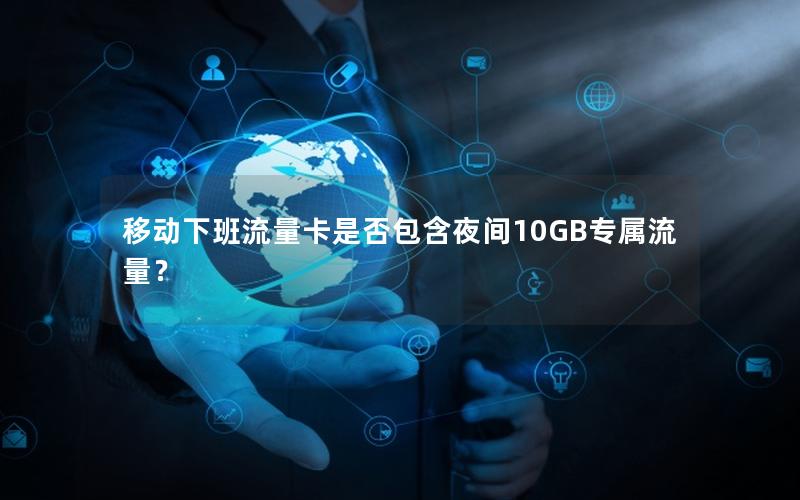 移动下班流量卡是否包含夜间10GB专属流量？