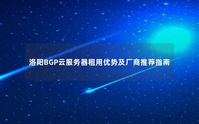 洛阳BGP云服务器租用优势及厂商推荐指南