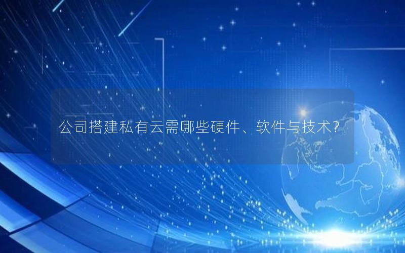 公司搭建私有云需哪些硬件、软件与技术？