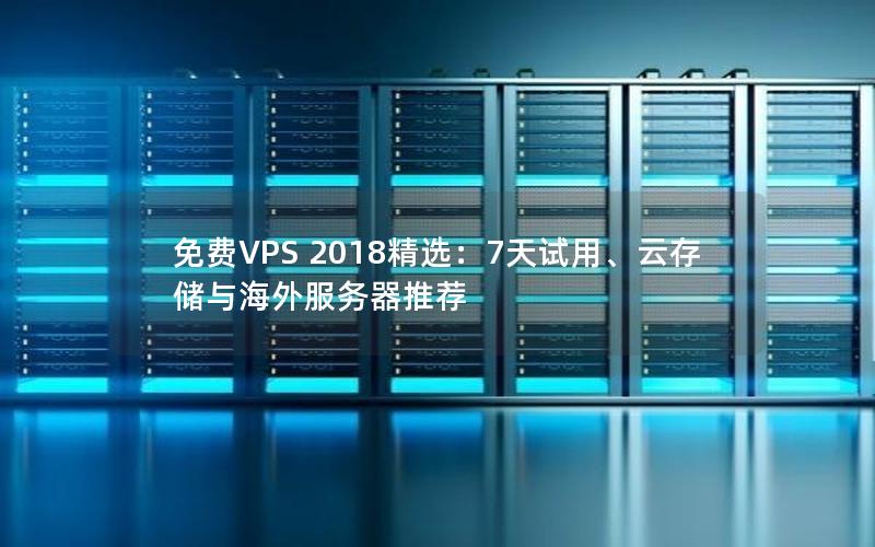 免费VPS 2018精选：7天试用、云存储与海外服务器推荐