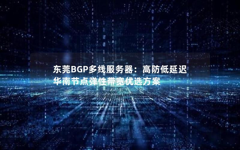 东莞BGP多线服务器：高防低延迟 华南节点弹性带宽优选方案