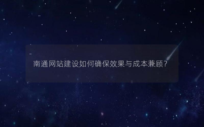 南通网站建设如何确保效果与成本兼顾？