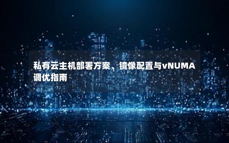 私有云主机部署方案、镜像配置与vNUMA调优指南