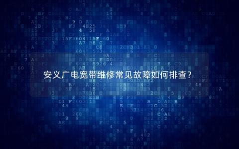 安义广电宽带维修常见故障如何排查？