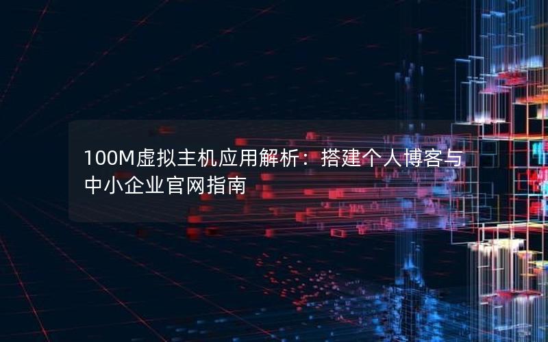 100M虚拟主机应用解析：搭建个人博客与中小企业官网指南