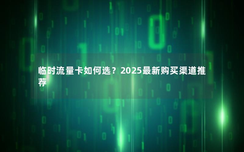 临时流量卡如何选？2025最新购买渠道推荐