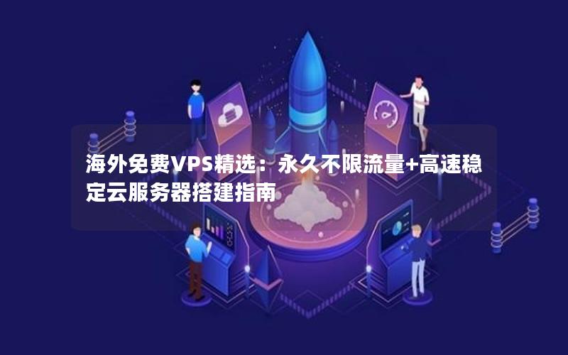 海外免费VPS精选：永久不限流量+高速稳定云服务器搭建指南