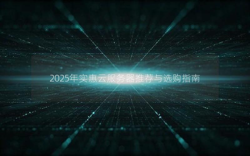 2025年实惠云服务器推荐与选购指南