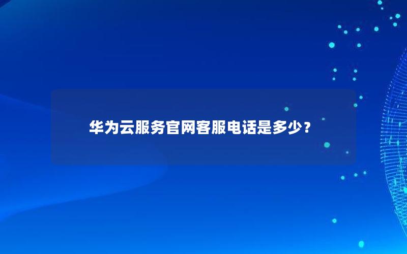 华为云服务官网客服电话是多少？