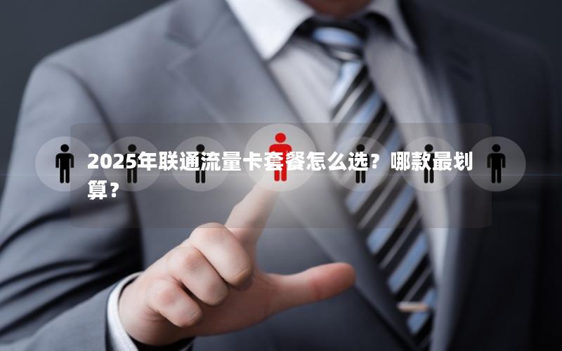 2025年联通流量卡套餐怎么选？哪款最划算？