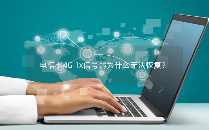 电信卡4G 1x信号弱为什么无法恢复？