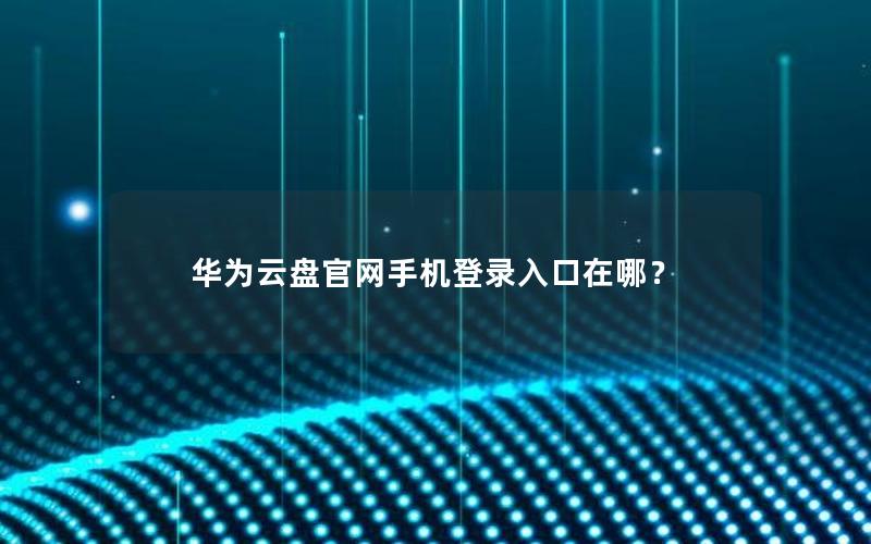 华为云盘官网手机登录入口在哪？