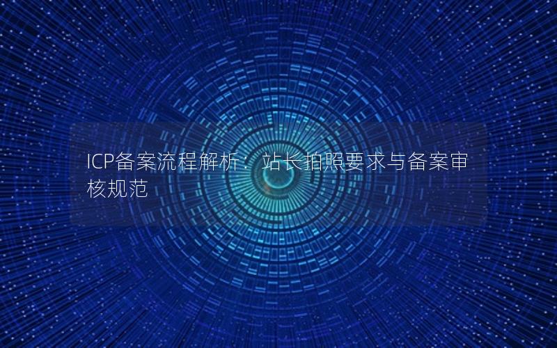 ICP备案流程解析：站长拍照要求与备案审核规范