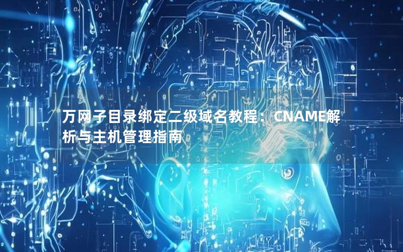 万网子目录绑定二级域名教程：CNAME解析与主机管理指南