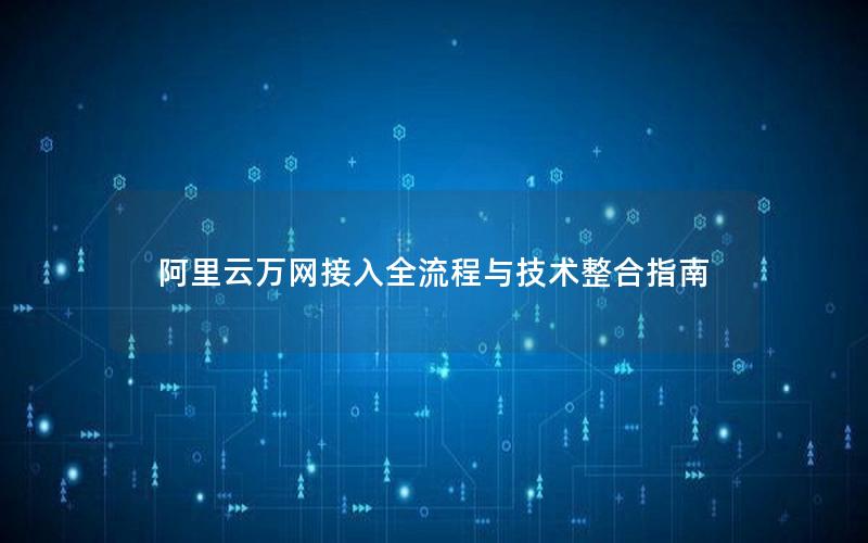 阿里云万网接入全流程与技术整合指南